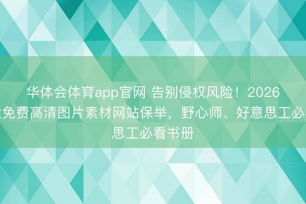 华体会体育app官网 告别侵权风险！2026年十大免费高清图片素材网站保举，野心师、好意思工必看书册