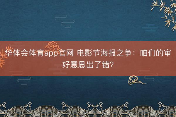 华体会体育app官网 电影节海报之争：咱们的审好意思出了错？