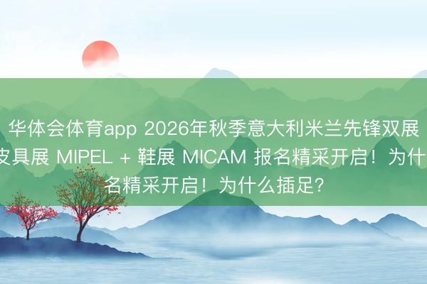 华体会体育app 2026年秋季意大利米兰先锋双展｜箱包皮具展 MIPEL + 鞋展 MICAM 报名精采开启！为什么插足？