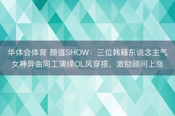 华体会体育 颜值SHOW：三位韩籍东说念主气女神异曲同工演绎OL风穿搭，激励顾问上涨