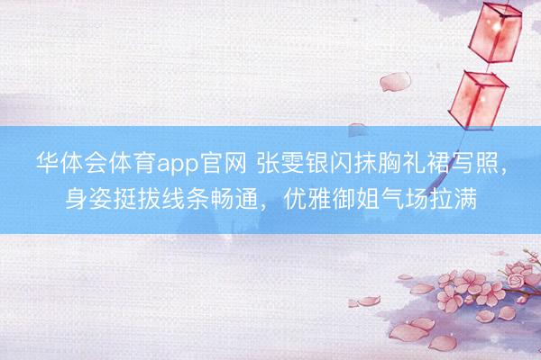 华体会体育app官网 张雯银闪抹胸礼裙写照，身姿挺拔线条畅通，优雅御姐气场拉满