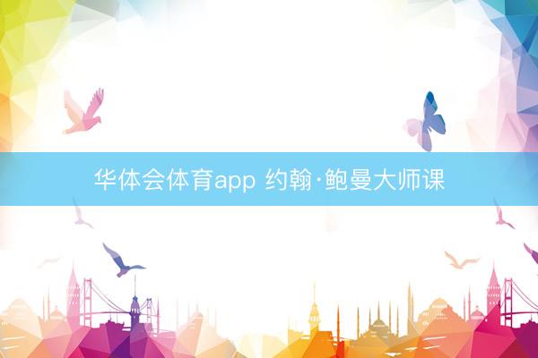 华体会体育app 约翰·鲍曼大师课