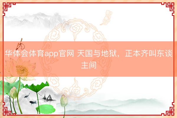 华体会体育app官网 天国与地狱，正本齐叫东谈主间