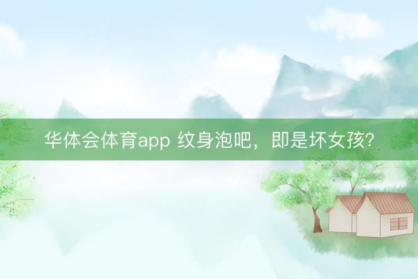 华体会体育app 纹身泡吧，即是坏女孩？