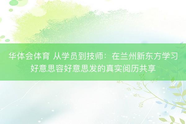 华体会体育 从学员到技师：在兰州新东方学习好意思容好意思发的真实阅历共享