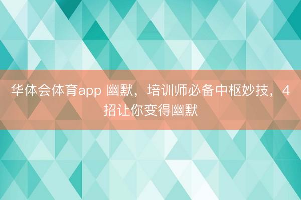 华体会体育app 幽默，培训师必备中枢妙技，4招让你变得幽默