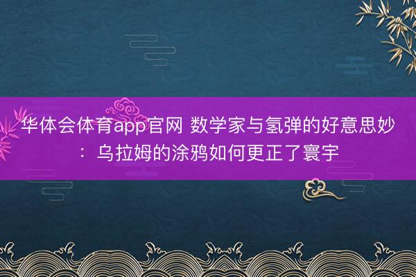 华体会体育app官网 数学家与氢弹的好意思妙：乌拉姆的涂鸦如何更正了寰宇