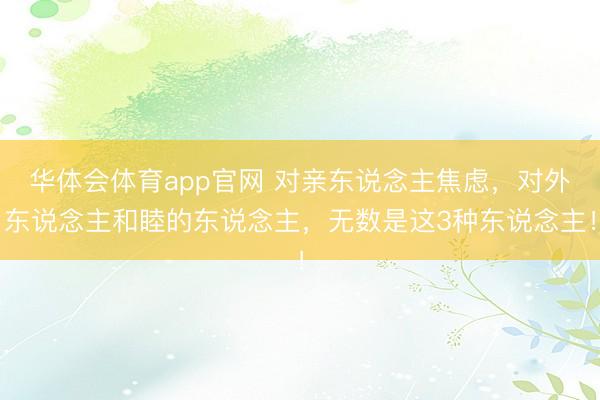 华体会体育app官网 对亲东说念主焦虑，对外东说念主和睦的东说念主，无数是这3种东说念主！