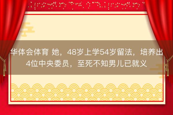 华体会体育 她，48岁上学54岁留法，培养出4位中央委员，至死不知男儿已就义