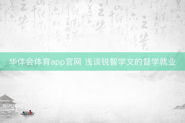 华体会体育app官网 浅谈锐智学文的督学就业