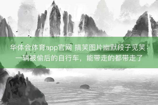 华体会体育app官网 搞笑图片幽默段子见笑：一辆被偷后的自行车，能带走的都带走了