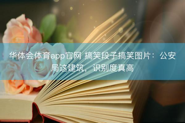 华体会体育app官网 搞笑段子搞笑图片：公安局这建筑，识别度真高