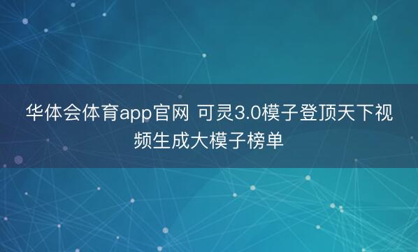 华体会体育app官网 可灵3.0模子登顶天下视频生成大模子榜单