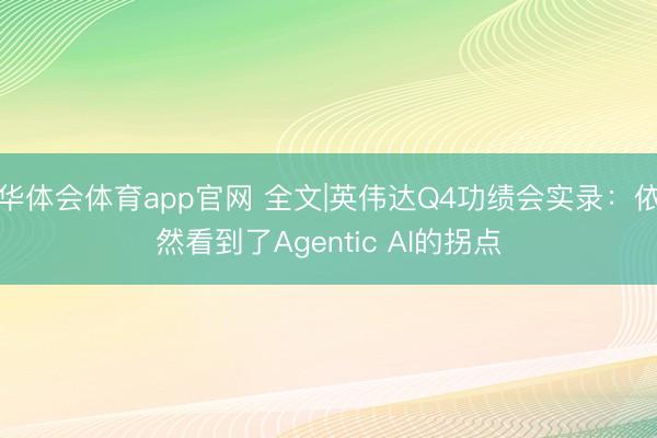 华体会体育app官网 全文|英伟达Q4功绩会实录：依然看到了Agentic AI的拐点