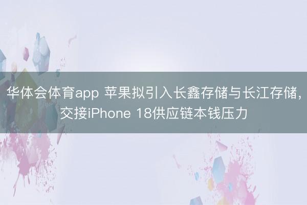 华体会体育app 苹果拟引入长鑫存储与长江存储，交接iPhone 18供应链本钱压力