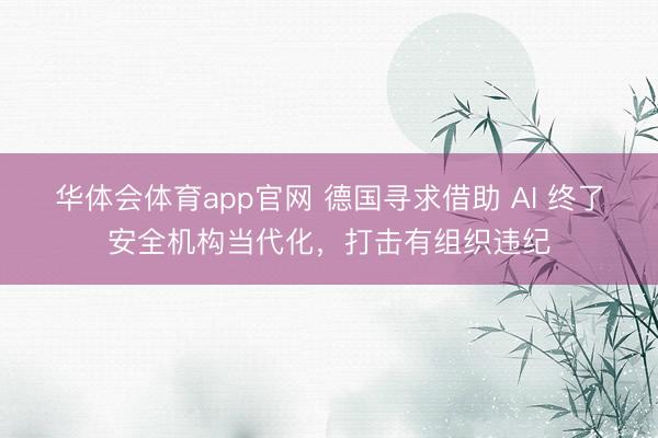 华体会体育app官网 德国寻求借助 AI 终了安全机构当代化，打击有组织违纪
