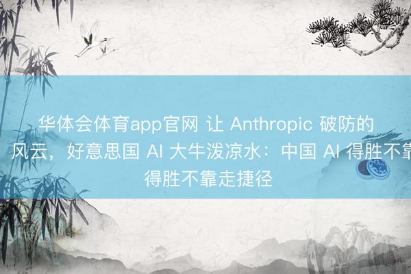 华体会体育app官网 让 Anthropic 破防的「蒸馏」风云，好意思国 AI 大牛泼凉水：中国 AI 得胜不靠走捷径