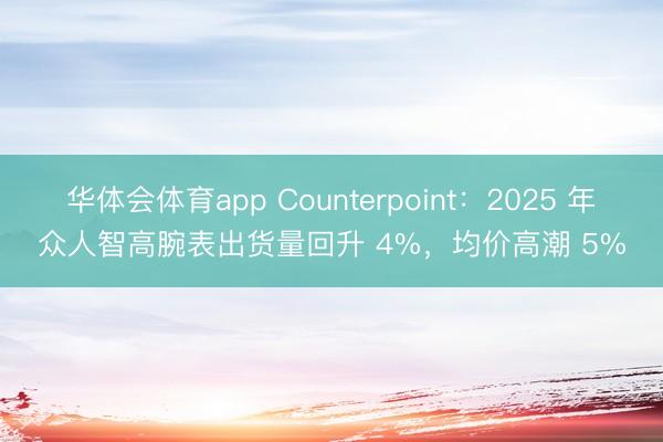 华体会体育app Counterpoint：2025 年众人智高腕表出货量回升 4%，均价高潮 5%
