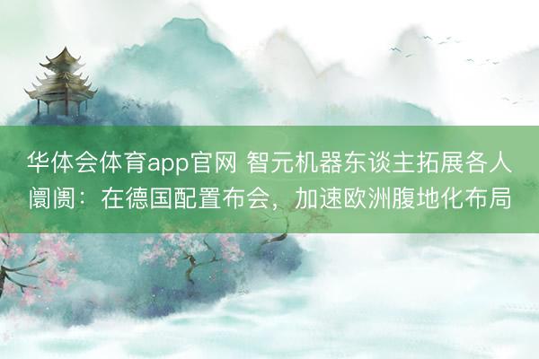 华体会体育app官网 智元机器东谈主拓展各人阛阓：在德国配置布会，加速欧洲腹地化布局
