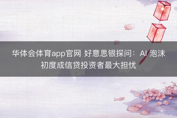 华体会体育app官网 好意思银探问：AI 泡沫初度成信贷投资者最大担忧