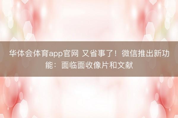 华体会体育app官网 又省事了！微信推出新功能：面临面收像片和文献