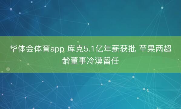 华体会体育app 库克5.1亿年薪获批 苹果两超龄董事冷漠留任