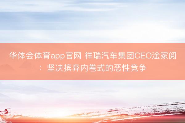 华体会体育app官网 祥瑞汽车集团CEO淦家阅：坚决摈弃内卷式的恶性竞争
