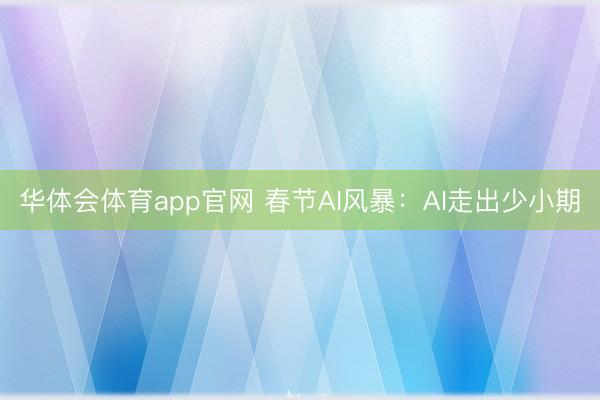 华体会体育app官网 春节AI风暴：AI走出少小期