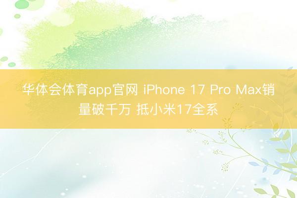 华体会体育app官网 iPhone 17 Pro Max销量破千万 抵小米17全系