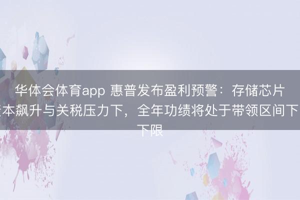 华体会体育app 惠普发布盈利预警：存储芯片资本飙升与关税压力下，全年功绩将处于带领区间下限