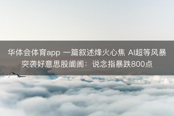华体会体育app 一篇叙述烽火心焦 AI超等风暴突袭好意思股阛阓：说念指暴跌800点