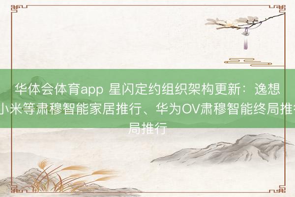 华体会体育app 星闪定约组织架构更新：逸想/小米等肃穆智能家居推行、华为OV肃穆智能终局推行