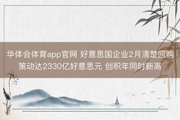 华体会体育app官网 好意思国企业2月清楚回购策动达2330亿好意思元 创积年同时新高