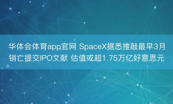 华体会体育app官网 SpaceX据悉推敲最早3月销亡提交IPO文献 估值或超1.75万亿好意思元