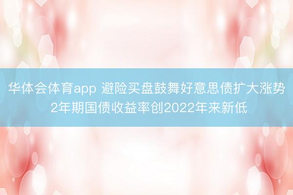 华体会体育app 避险买盘鼓舞好意思债扩大涨势 2年期国债收益率创2022年来新低