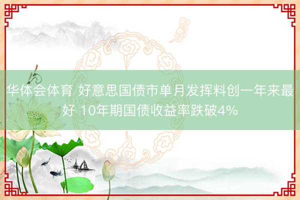 华体会体育 好意思国债市单月发挥料创一年来最好 10年期国债收益率跌破4%