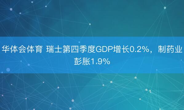 华体会体育 瑞士第四季度GDP增长0.2%，制药业彭胀1.9%
