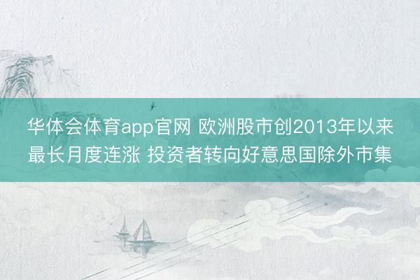 华体会体育app官网 欧洲股市创2013年以来最长月度连涨 投资者转向好意思国除外市集