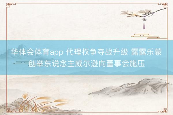 华体会体育app 代理权争夺战升级 露露乐蒙创举东说念主威尔逊向董事会施压
