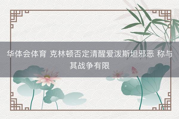 华体会体育 克林顿否定清醒爱泼斯坦邪恶 称与其战争有限