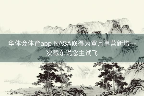 华体会体育app NASA倏得为登月事营新增一次载东说念主试飞