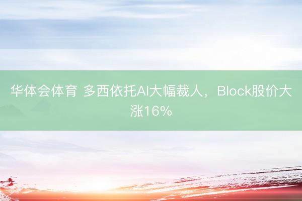华体会体育 多西依托AI大幅裁人，Block股价大涨16%