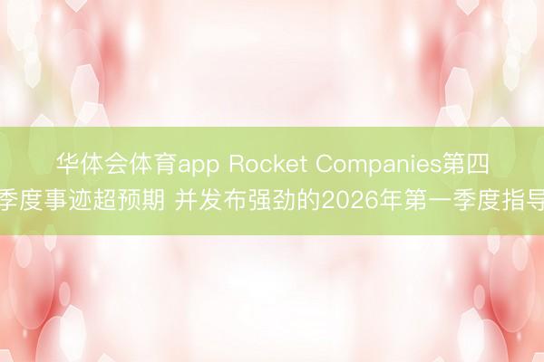 华体会体育app Rocket Companies第四季度事迹超预期 并发布强劲的2026年第一季度指导