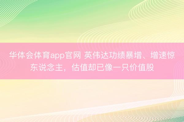 华体会体育app官网 英伟达功绩暴增、增速惊东说念主，估值却已像一只价值股