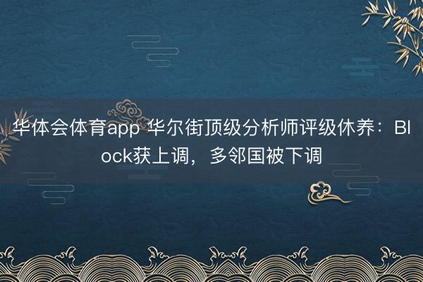 华体会体育app 华尔街顶级分析师评级休养：Block获上调，多邻国被下调