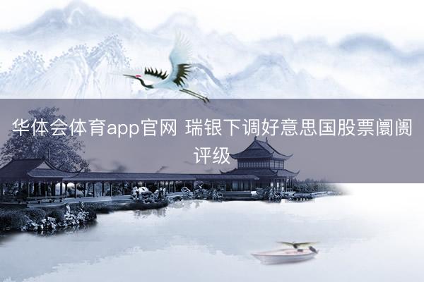 华体会体育app官网 瑞银下调好意思国股票阛阓评级