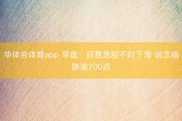 华体会体育app 早盘：好意思股不时下滑 说念指跌逾700点