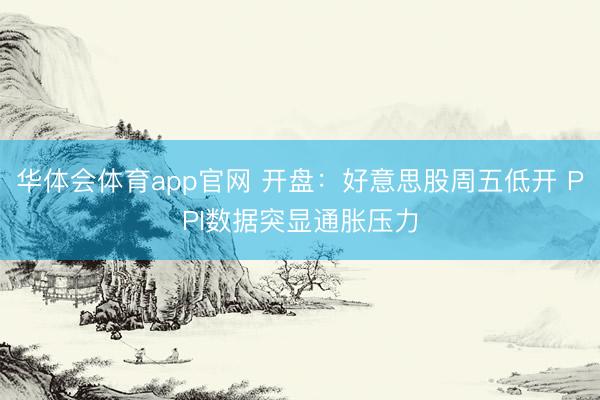 华体会体育app官网 开盘：好意思股周五低开 PPI数据突显通胀压力