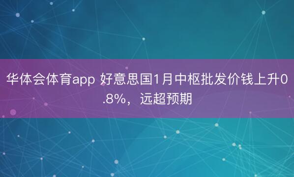 华体会体育app 好意思国1月中枢批发价钱上升0.8%，远超预期