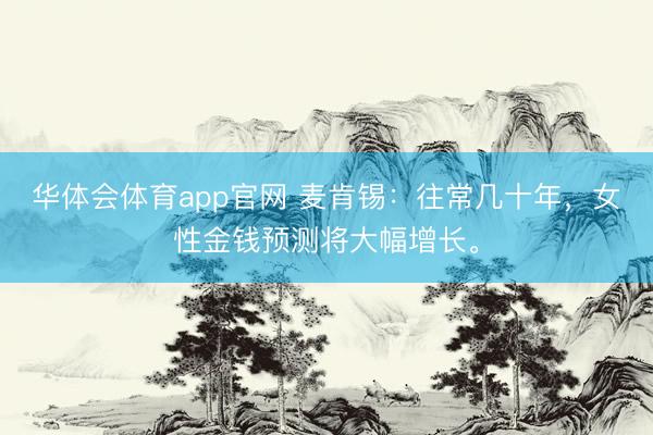 华体会体育app官网 麦肯锡：往常几十年，女性金钱预测将大幅增长。